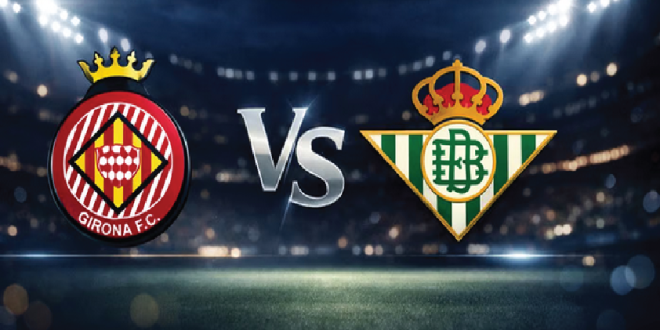 La Liga Preview: Girona vs Real Betis, Los Verdiblancos Siap Bangkit