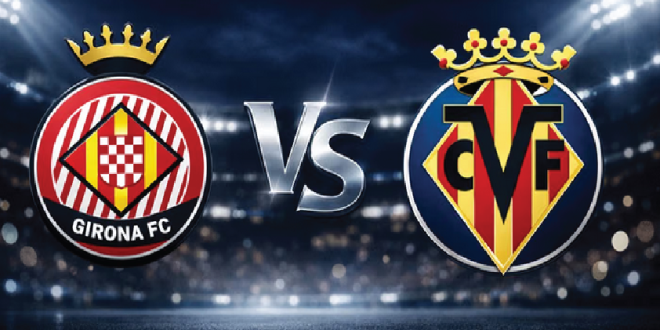 Preview La Liga: Girona vs Villarreal, Duel Panas Tiket Eropa