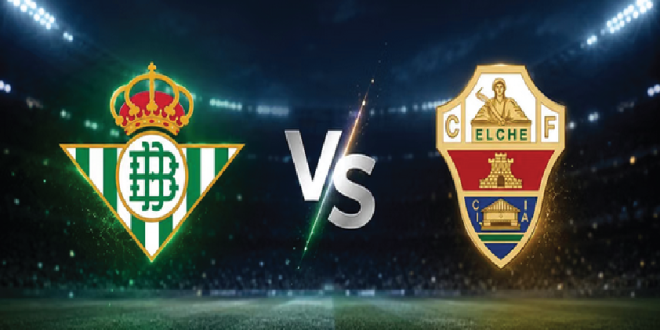 Preview La Liga: Real Betis vs Elche – Los Verdiblancos Bidik Tiket Eropa
